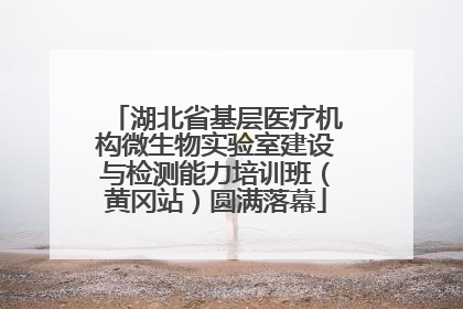 湖北省基层医疗机构微生物实验室建设与检测能力培训班（黄冈站）圆满落幕