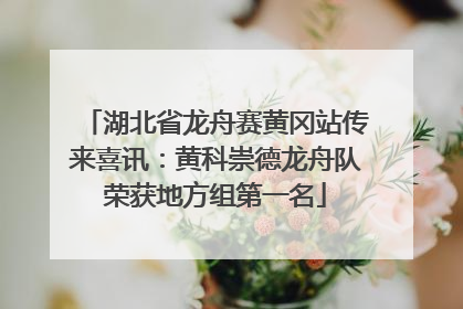 湖北省龙舟赛黄冈站传来喜讯：黄科崇德龙舟队荣获地方组第一名