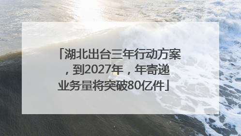 湖北出台三年行动方案，到2027年，年寄递业务量将突破80亿件