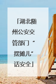 湖北随州公安交管部门“摆摊儿”话安全