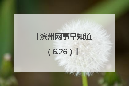 滨州网事早知道（6.26）