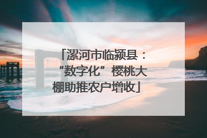 漯河市临颍县：“数字化”樱桃大棚助推农户增收