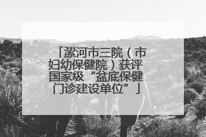 漯河市三院（市妇幼保健院）获评国家级“盆底保健门诊建设单位”