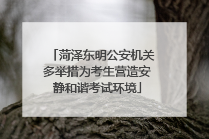 菏泽东明公安机关多举措为考生营造安静和谐考试环境