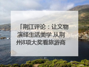 荆江评论：让文物演绎生活美学 从荆州8项大奖看旅游商品3.0时代