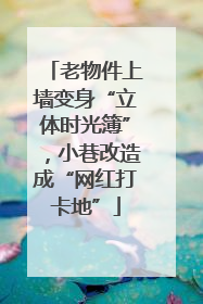 老物件上墙变身“立体时光簿”，小巷改造成“网红打卡地”