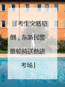 考生突然晕倒，东新民警推轮椅送他进考场