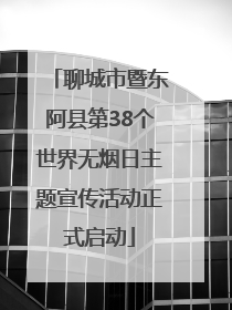 聊城市暨东阿县第38个世界无烟日主题宣传活动正式启动