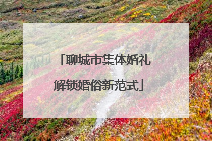 聊城市集体婚礼解锁婚俗新范式