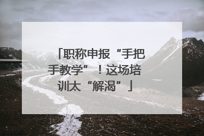 职称申报“手把手教学”！这场培训太“解渴”
