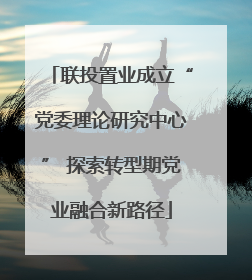 联投置业成立“党委理论研究中心” 探索转型期党业融合新路径