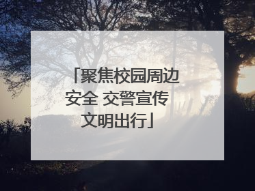 聚焦校园周边安全 交警宣传文明出行