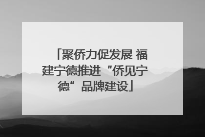 聚侨力促发展 福建宁德推进“侨见宁德”品牌建设