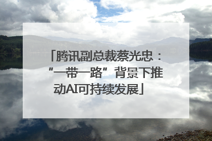 腾讯副总裁蔡光忠：“一带一路”背景下推动AI可持续发展