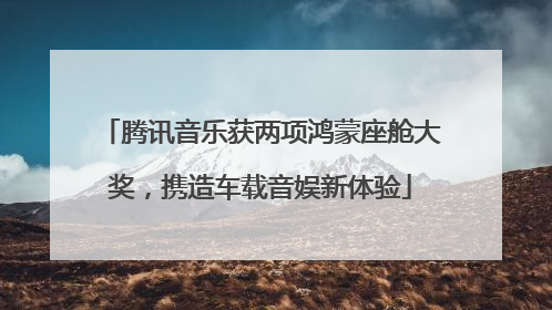 腾讯音乐获两项鸿蒙座舱大奖，携造车载音娱新体验
