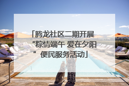 腾龙社区二期开展 “粽情端午 爱在夕阳”便民服务活动