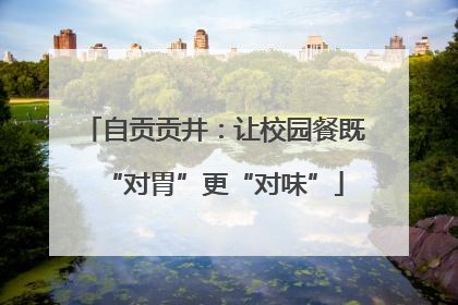 自贡贡井：让校园餐既“对胃”更“对味”
