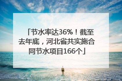 节水率达36%！截至去年底，河北省共实施合同节水项目166个