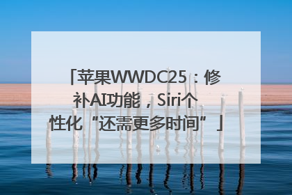 苹果WWDC25：修补AI功能，Siri个性化“还需更多时间”