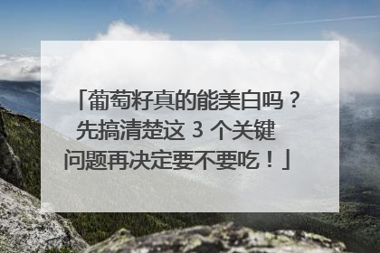 葡萄籽真的能美白吗？先搞清楚这 3 个关键问题再决定要不要吃！