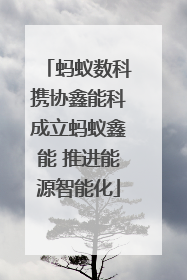 蚂蚁数科携协鑫能科成立蚂蚁鑫能 推进能源智能化