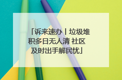 诉来速办丨垃圾堆积多日无人清 社区及时出手解民忧