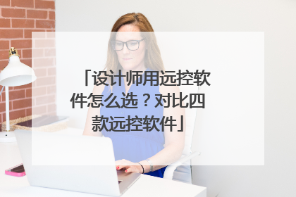 设计师用远控软件怎么选？对比四款远控软件
