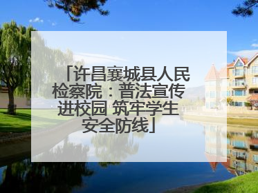 许昌襄城县人民检察院：普法宣传进校园 筑牢学生安全防线