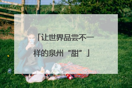 让世界品尝不一样的泉州“甜”