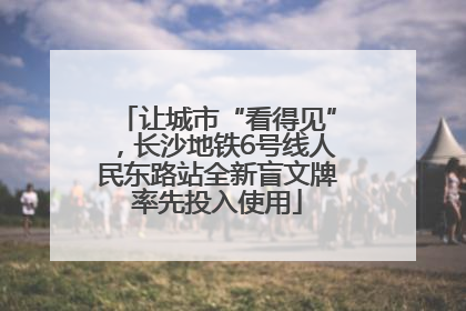 让城市“看得见”，长沙地铁6号线人民东路站全新盲文牌率先投入使用