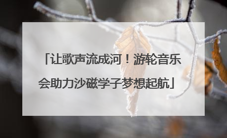 让歌声流成河！游轮音乐会助力沙磁学子梦想起航