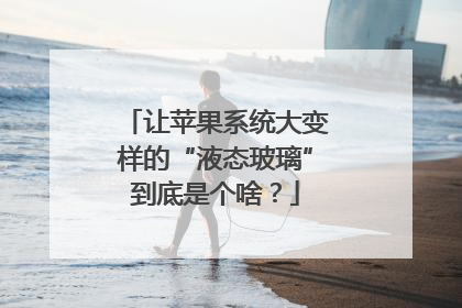 让苹果系统大变样的“液态玻璃”到底是个啥？