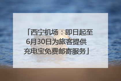 西宁机场：即日起至6月30日为旅客提供充电宝免费邮寄服务