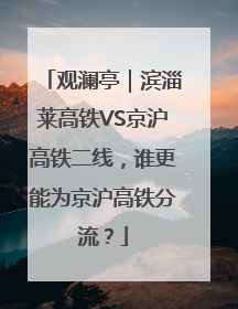 观澜亭｜滨淄莱高铁VS京沪高铁二线，谁更能为京沪高铁分流？