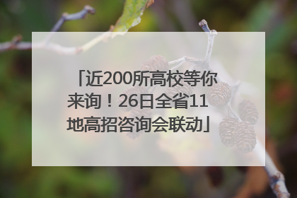 近200所高校等你来询！26日全省11地高招咨询会联动