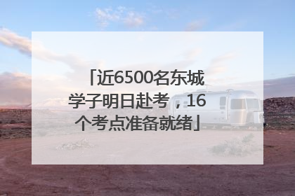 近6500名东城学子明日赴考，16个考点准备就绪