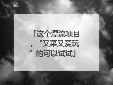 这个漂流项目，“又菜又爱玩”的可以试试