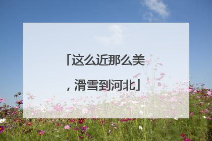 这么近那么美，滑雪到河北