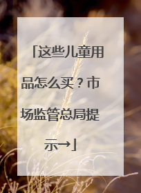 这些儿童用品怎么买？市场监管总局提示→