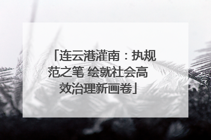 连云港灌南：执规范之笔 绘就社会高效治理新画卷