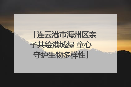 连云港市海州区亲子共绘港城绿 童心守护生物多样性
