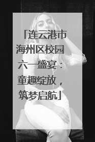 连云港市海州区校园六一盛宴：童趣绽放，筑梦启航