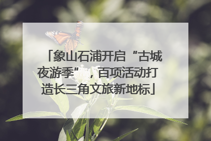 象山石浦开启“古城夜游季”，百项活动打造长三角文旅新地标