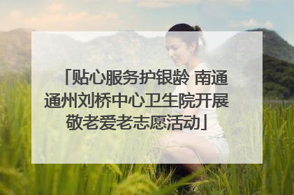 贴心服务护银龄 南通通州刘桥中心卫生院开展敬老爱老志愿活动
