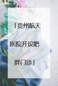 贵州航天医院开设肥胖门诊