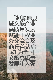 起源地县域文旅产业高质量发展赋能工程业务交流会及商丘首站启动 为全国文旅高质量发展注入强劲动能