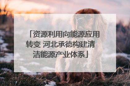 资源利用向能源应用转变 河北承德构建清洁能源产业体系