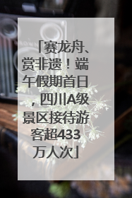 赛龙舟、赏非遗！端午假期首日，四川A级景区接待游客超433万人次