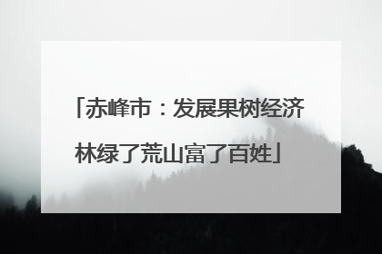 赤峰市：发展果树经济林绿了荒山富了百姓