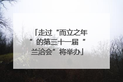 走过“而立之年”的第三十一届“兰洽会”将举办